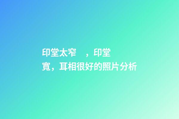 印堂太窄，印堂寬，耳相很好的照片分析